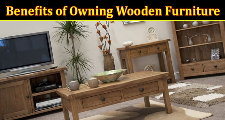 Benefits of Owning Wooden Furniture