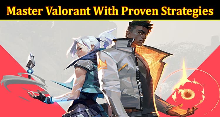 Master Valorant With Proven Strategies